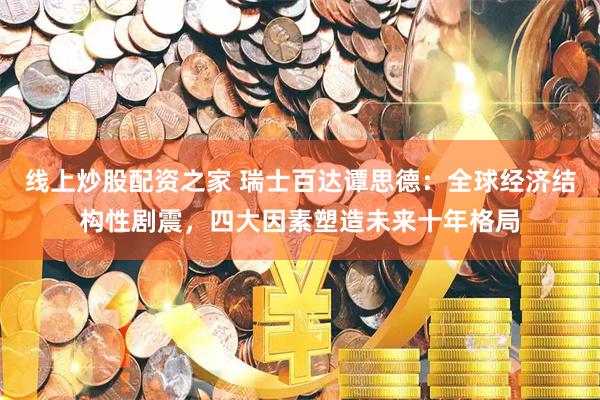 线上炒股配资之家 瑞士百达谭思德：全球经济结构性剧震，四大因素塑造未来十年格局
