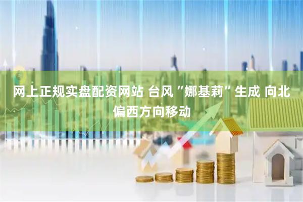网上正规实盘配资网站 台风“娜基莉”生成 向北偏西方向移动