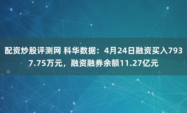 配资炒股评测网 科华数据：4月24日融资买入7937.75万元，融资融券余额11.27亿元
