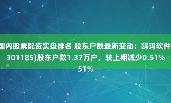 国内股票配资实盘排名 股东户数最新变动：鸥玛软件(301185)股东户数1.37万户，较上期减少0.51%