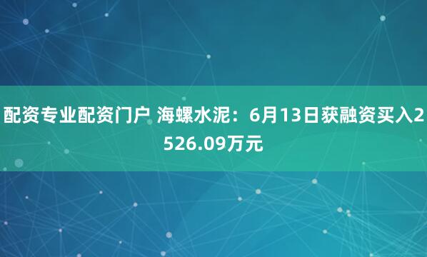 配资专业配资门户 海螺水泥：6月13日获融资买入2526.09万元