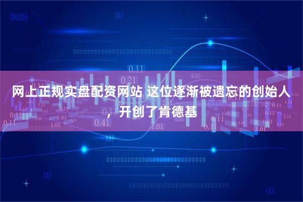 网上正规实盘配资网站 这位逐渐被遗忘的创始人，开创了肯德基
