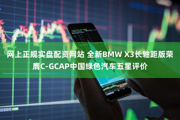 网上正规实盘配资网站 全新BMW X3长轴距版荣膺C-GCAP中国绿色汽车五星评价