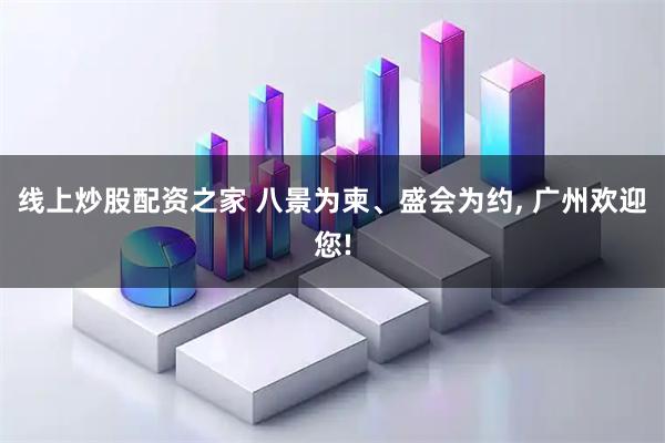 线上炒股配资之家 八景为柬、盛会为约, 广州欢迎您!