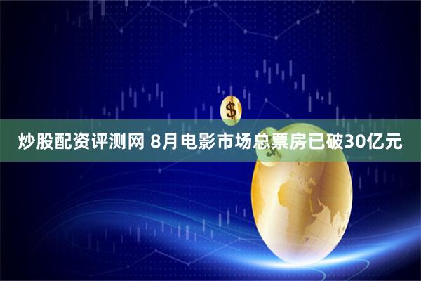 炒股配资评测网 8月电影市场总票房已破30亿元
